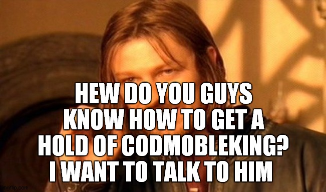 One Does Not Simply Meme | HEW DO YOU GUYS KNOW HOW TO GET A HOLD OF CODMOBLEKING? I WANT TO TALK TO HIM | image tagged in memes,one does not simply | made w/ Imgflip meme maker