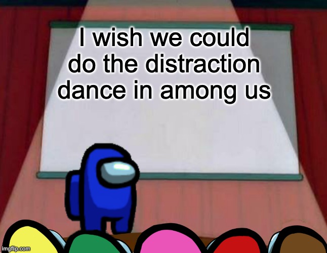 It would probably never happen | I wish we could do the distraction dance in among us | image tagged in among us presentation,among us,distraction dance | made w/ Imgflip meme maker