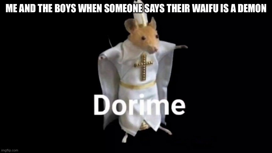 me and the boys dorime edition | ME AND THE BOYS WHEN SOMEONE SAYS THEIR WAIFU IS A DEMON | image tagged in me and the boys,dorime rat | made w/ Imgflip meme maker
