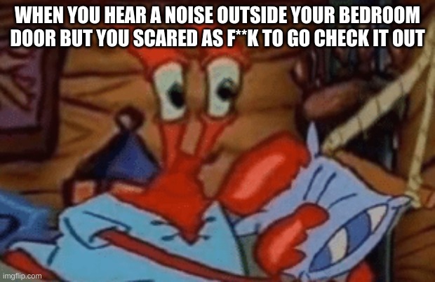 when you too scared to go check out what just made that damn noise outside your room | WHEN YOU HEAR A NOISE OUTSIDE YOUR BEDROOM DOOR BUT YOU SCARED AS F**K TO GO CHECK IT OUT | image tagged in spongbob,scared,noise | made w/ Imgflip meme maker