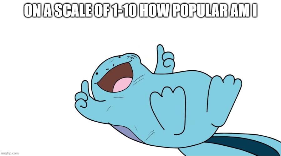 sometimes I think everyone on here forgets that I exist | ON A SCALE OF 1-10 HOW POPULAR AM I | image tagged in jaiden quagsire thumbs up | made w/ Imgflip meme maker