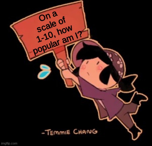 Trend time | On a scale of 1-10, how popular am I? | image tagged in tem holding sign | made w/ Imgflip meme maker