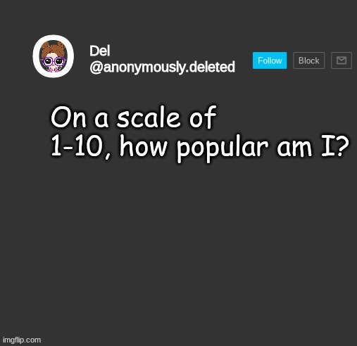 Del Announcement | On a scale of 1-10, how popular am I? | image tagged in del announcement | made w/ Imgflip meme maker