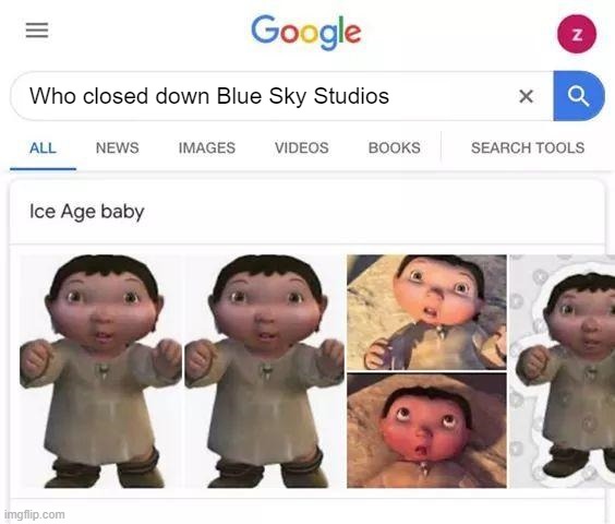 RIP Blue Sky | Who closed down Blue Sky Studios | image tagged in ice age baby is responsible,ice age,ice age baby,blue sky | made w/ Imgflip meme maker