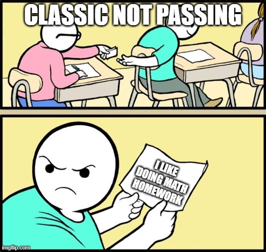 Note passing |  CLASSIC NOT PASSING; I LIKE DOING MATH HOMEWORK | image tagged in note passing | made w/ Imgflip meme maker