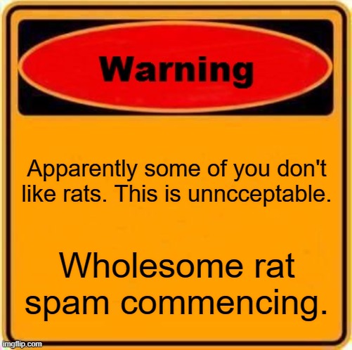 prepare for r a t | Apparently some of you don't like rats. This is unncceptable. Wholesome rat spam commencing. | image tagged in memes,warning sign | made w/ Imgflip meme maker