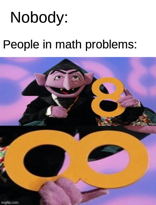 Infinite... | Nobody:; People in math problems: | image tagged in blank white template | made w/ Imgflip meme maker