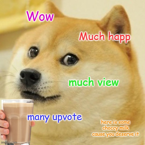 Doge | Wow; Much happ; much view; many upvote; here is some choccy milk cause you deserve it | image tagged in memes,doge | made w/ Imgflip meme maker