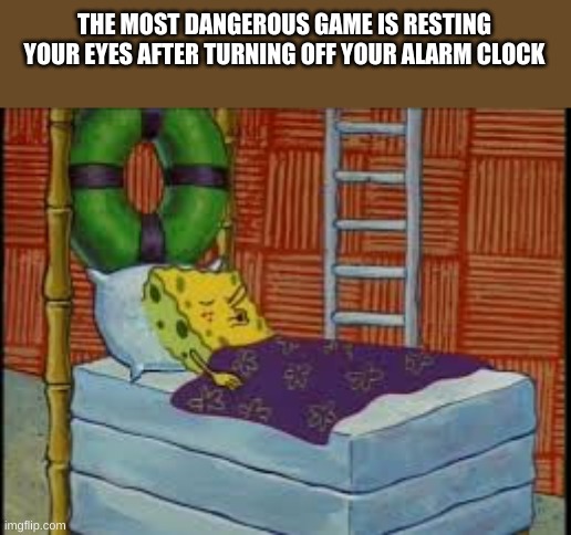 never play the game you WILL LOSE | THE MOST DANGEROUS GAME IS RESTING YOUR EYES AFTER TURNING OFF YOUR ALARM CLOCK | image tagged in spongebob | made w/ Imgflip meme maker