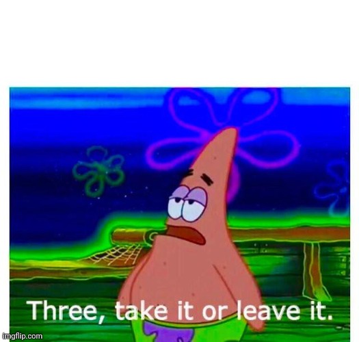 Patrick Take it or leave it | image tagged in patrick take it or leave it | made w/ Imgflip meme maker