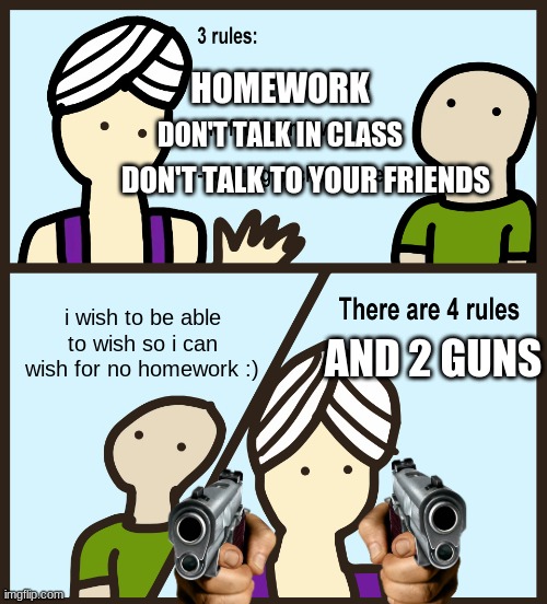 Genie Rules Meme | HOMEWORK; DON'T TALK IN CLASS; DON'T TALK TO YOUR FRIENDS; i wish to be able to wish so i can wish for no homework :); AND 2 GUNS | image tagged in genie rules meme | made w/ Imgflip meme maker