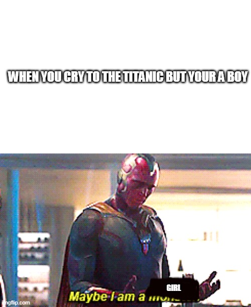 this guy have feelings | WHEN YOU CRY TO THE TITANIC BUT YOUR A BOY; GIRL | image tagged in maybe i am a monster,titanic,meme,memes | made w/ Imgflip meme maker