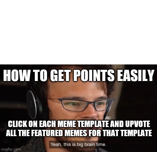 Ez points | HOW TO GET POINTS EASILY; CLICK ON EACH MEME TEMPLATE AND UPVOTE ALL THE FEATURED MEMES FOR THAT TEMPLATE | image tagged in yeah this is big brain time,easy points | made w/ Imgflip meme maker