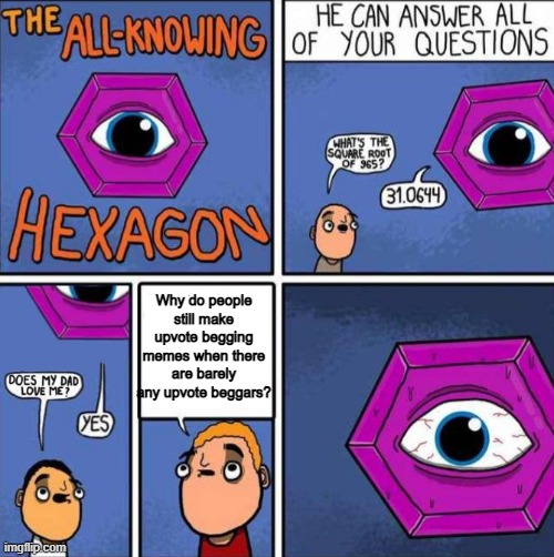 True | Why do people still make upvote begging memes when there are barely any upvote beggars? | image tagged in all knowing hexagon original | made w/ Imgflip meme maker