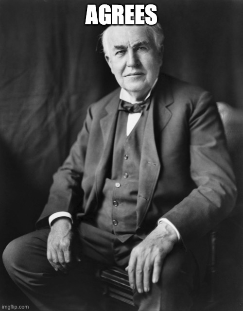 Thomas Edison | AGREES | image tagged in thomas edison | made w/ Imgflip meme maker
