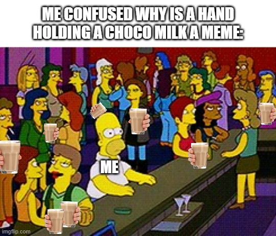 I just don't get the meme | ME CONFUSED WHY IS A HAND HOLDING A CHOCO MILK A MEME:; ME | image tagged in homer bar | made w/ Imgflip meme maker
