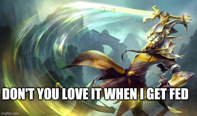 Master Yi | DON'T YOU LOVE IT WHEN I GET FED | image tagged in master yi | made w/ Imgflip meme maker