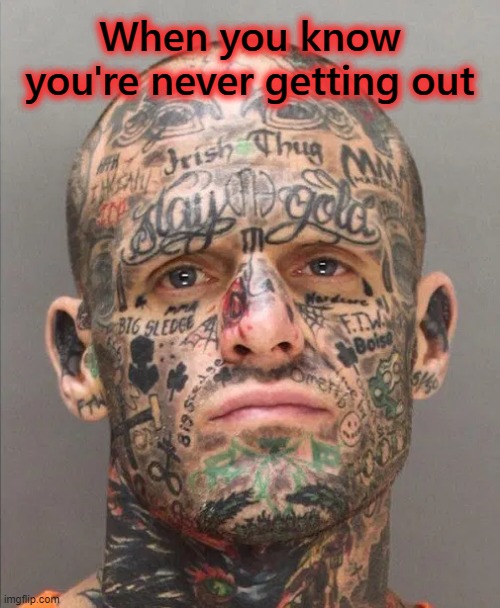 All In For Life | When you know you're never getting out | image tagged in prisoners,prisoner,tattoos,prisoner tattoos,prison tattoos,bad tattoos | made w/ Imgflip meme maker