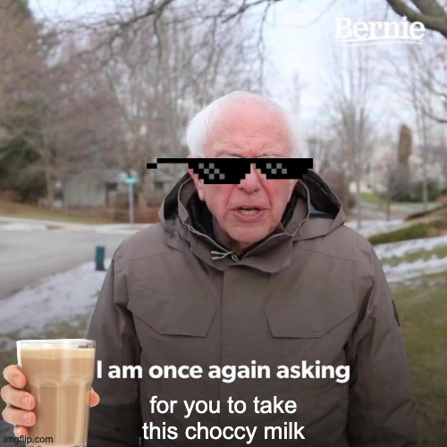 Bernie I Am Once Again Asking For Your Support Meme | for you to take this choccy milk | image tagged in memes,bernie i am once again asking for your support | made w/ Imgflip meme maker