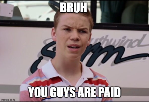 You Guys are Getting Paid | BRUH; YOU GUYS ARE PAID | image tagged in you guys are getting paid | made w/ Imgflip meme maker