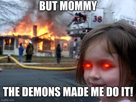 Disaster Girl | BUT MOMMY; THE DEMONS MADE ME DO IT! | image tagged in memes,disaster girl | made w/ Imgflip meme maker