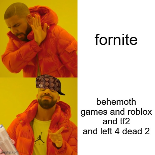 gotta hate fornite | fornite; behemoth games and roblox and tf2 and left 4 dead 2 | image tagged in memes,drake hotline bling | made w/ Imgflip meme maker