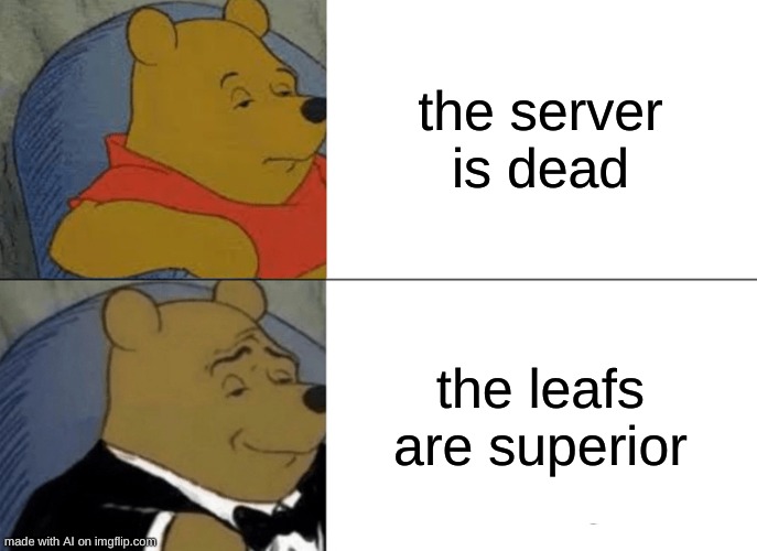 indeed they are | the server is dead; the leafs are superior | image tagged in memes,tuxedo winnie the pooh,ai meme | made w/ Imgflip meme maker