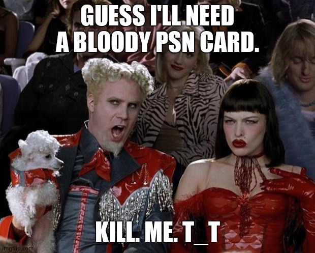 Mugatu So Hot Right Now Meme | GUESS I'LL NEED A BLOODY PSN CARD. KILL. ME. T_T | image tagged in memes,mugatu so hot right now | made w/ Imgflip meme maker