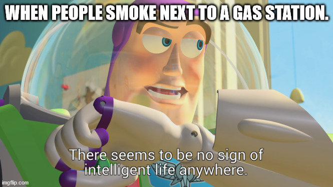 There seems to be no sign of intelligent life anywhere | WHEN PEOPLE SMOKE NEXT TO A GAS STATION. | image tagged in there seems to be no sign of intelligent life anywhere | made w/ Imgflip meme maker