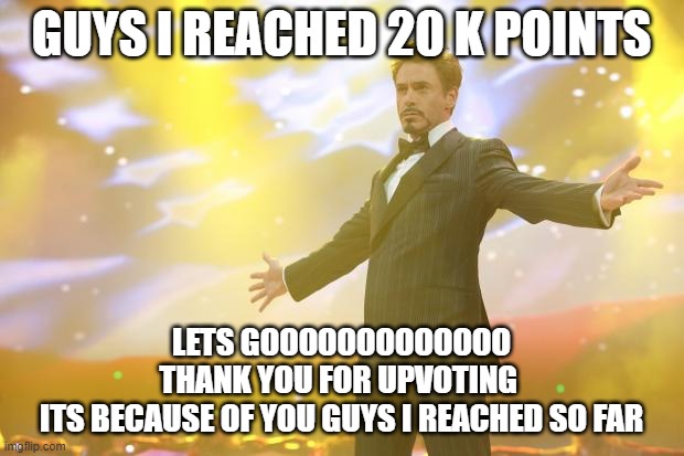 20 k points lets gooooooooooo | GUYS I REACHED 20 K POINTS; LETS GOOOOOOOOOOOOO
THANK YOU FOR UPVOTING 
ITS BECAUSE OF YOU GUYS I REACHED SO FAR | image tagged in tony stark success | made w/ Imgflip meme maker