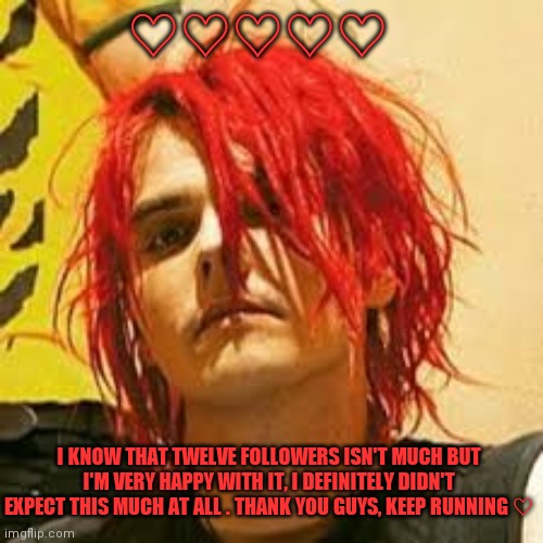 :D |  ♡♡♡♡♡; I KNOW THAT TWELVE FOLLOWERS ISN'T MUCH BUT I'M VERY HAPPY WITH IT, I DEFINITELY DIDN'T EXPECT THIS MUCH AT ALL . THANK YOU GUYS, KEEP RUNNING ♡ | image tagged in gerard way,thanks,mcr | made w/ Imgflip meme maker