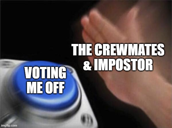 When it comes to emergency meetings |  THE CREWMATES & IMPOSTOR; VOTING ME OFF | image tagged in memes,blank nut button | made w/ Imgflip meme maker
