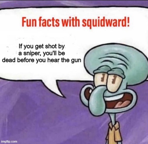 Fun Facts with Squidward | If you get shot by a sniper, you'll be dead before you hear the gun | image tagged in fun facts with squidward | made w/ Imgflip meme maker