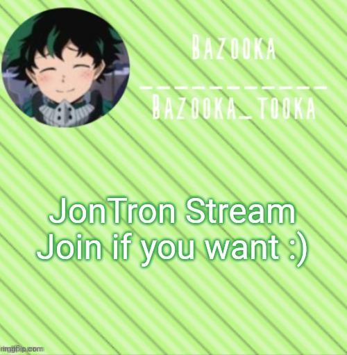 https://imgflip.com/m/JonTron_Memes | JonTron Stream
Join if you want :) | image tagged in bazooka's announcement template 3 | made w/ Imgflip meme maker