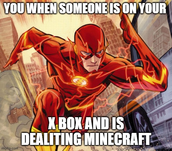 The Flash | YOU WHEN SOMEONE IS ON YOUR; X BOX AND IS DEALITING MINECRAFT | image tagged in the flash | made w/ Imgflip meme maker