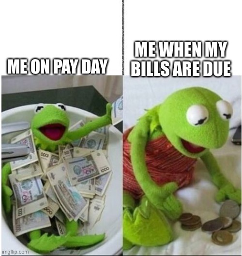 kermit before and after money | ME WHEN MY BILLS ARE DUE; ME ON PAY DAY | image tagged in kermit before and after money | made w/ Imgflip meme maker