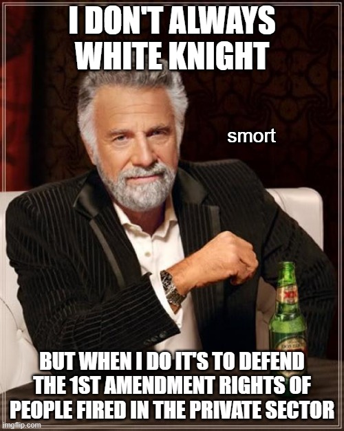 I'm sure somebody somewhere has actually read 1A | I DON'T ALWAYS WHITE KNIGHT; smort; BUT WHEN I DO IT'S TO DEFEND THE 1ST AMENDMENT RIGHTS OF PEOPLE FIRED IN THE PRIVATE SECTOR | image tagged in memes,the most interesting man in the world,white knight,first amendment,private | made w/ Imgflip meme maker