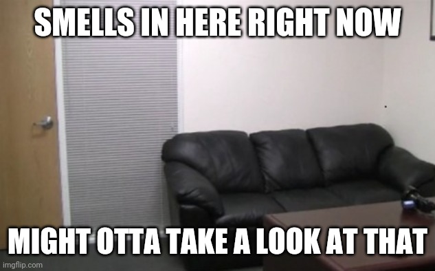 casting couch | SMELLS IN HERE RIGHT NOW MIGHT OTTA TAKE A LOOK AT THAT | image tagged in casting couch | made w/ Imgflip meme maker