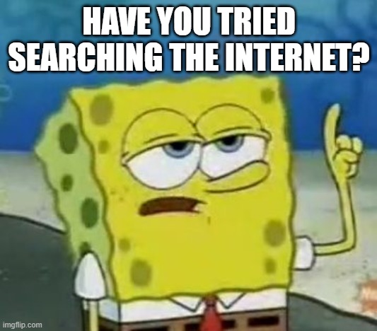 I'll Have You Know Spongebob Meme | HAVE YOU TRIED SEARCHING THE INTERNET? | image tagged in memes,i'll have you know spongebob | made w/ Imgflip meme maker