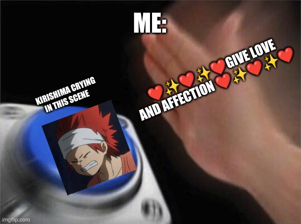u gotta agree u did it too | ME:; ❤️✨❤️✨❤️GIVE LOVE AND AFFECTION ❤️✨❤️✨❤️; KIRISHIMA CRYING IN THIS SCENE | image tagged in memes,blank nut button,mha | made w/ Imgflip meme maker