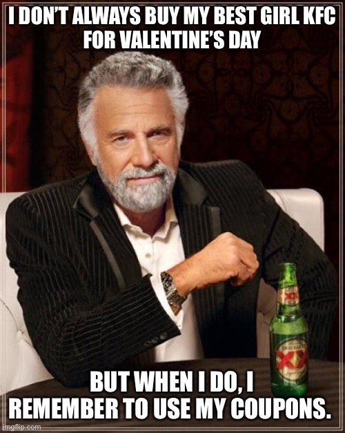 The Most Interesting Man In The World | I DON’T ALWAYS BUY MY BEST GIRL KFC
FOR VALENTINE’S DAY; BUT WHEN I DO, I REMEMBER TO USE MY COUPONS. | image tagged in memes,the most interesting man in the world | made w/ Imgflip meme maker