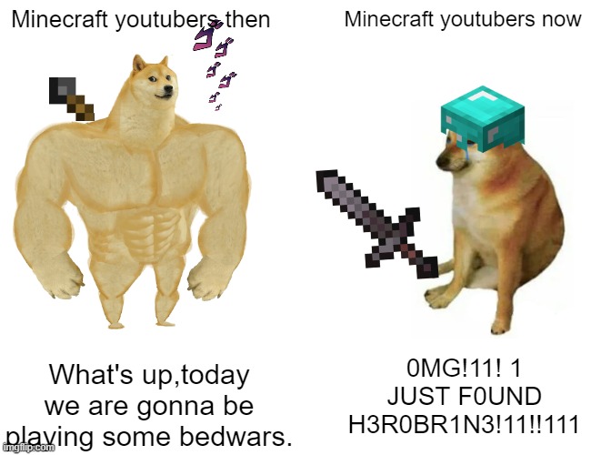 Buff Doge vs. Cheems Meme | Minecraft youtubers then; Minecraft youtubers now; 0MG!11! 1 JUST F0UND H3R0BR1N3!11!!111; What's up,today we are gonna be playing some bedwars. | image tagged in memes,buff doge vs cheems,minecraft,clickbait | made w/ Imgflip meme maker