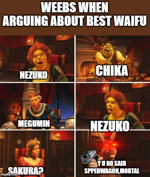 r/animemes | WEEBS WHEN ARGUING ABOUT BEST WAIFU; NEZUKO; CHIKA; MEGUMIN; NEZUKO; Y U NO SAID SPPEDWAGON,MORTAL; SAKURA? | image tagged in shrek fiona harold donkey | made w/ Imgflip meme maker