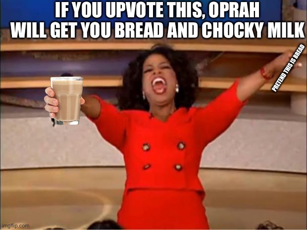Oprah You Get A | IF YOU UPVOTE THIS, OPRAH WILL GET YOU BREAD AND CHOCKY MILK; PRETEND THIS IS BREAD | image tagged in memes,oprah you get a | made w/ Imgflip meme maker