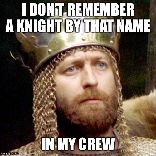King Arthur | I DON’T REMEMBER A KNIGHT BY THAT NAME IN MY CREW | image tagged in king arthur | made w/ Imgflip meme maker