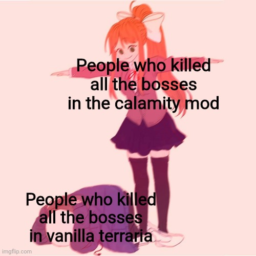 They are to powerful | People who killed all the bosses in the calamity mod; People who killed all the bosses in vanilla terraria | image tagged in monika t-posing on sans,memes,calamity mod | made w/ Imgflip meme maker