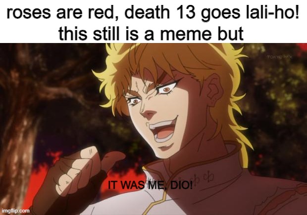ha lol | roses are red, death 13 goes lali-ho! this still is a meme but; IT WAS ME, DIO! | image tagged in but it was me dio | made w/ Imgflip meme maker