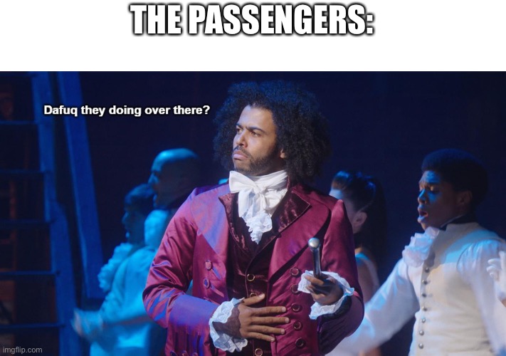 Jefferson Dafuq they doing over there? | THE PASSENGERS: | image tagged in jefferson dafuq they doing over there | made w/ Imgflip meme maker