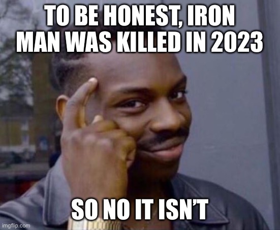 black guy pointing at head | TO BE HONEST, IRON MAN WAS KILLED IN 2023 SO NO IT ISN’T | image tagged in black guy pointing at head | made w/ Imgflip meme maker