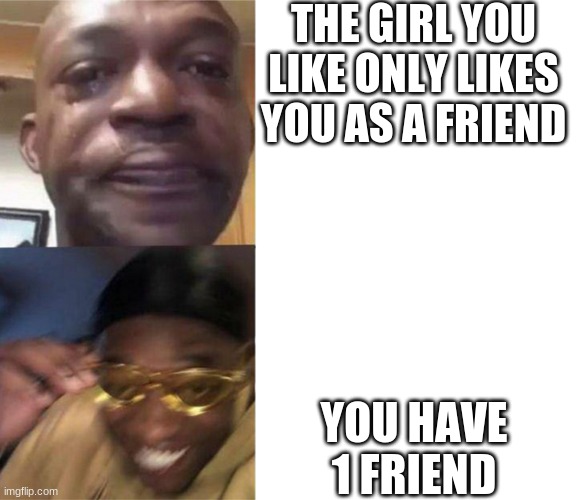 Black Guy Crying and Black Guy Laughing | THE GIRL YOU LIKE ONLY LIKES YOU AS A FRIEND; YOU HAVE 1 FRIEND | image tagged in black guy crying and black guy laughing | made w/ Imgflip meme maker